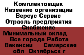 Комплектовщик › Название организации ­ Версус Сервис › Отрасль предприятия ­ Снабжение › Минимальный оклад ­ 1 - Все города Работа » Вакансии   . Самарская обл.,Октябрьск г.